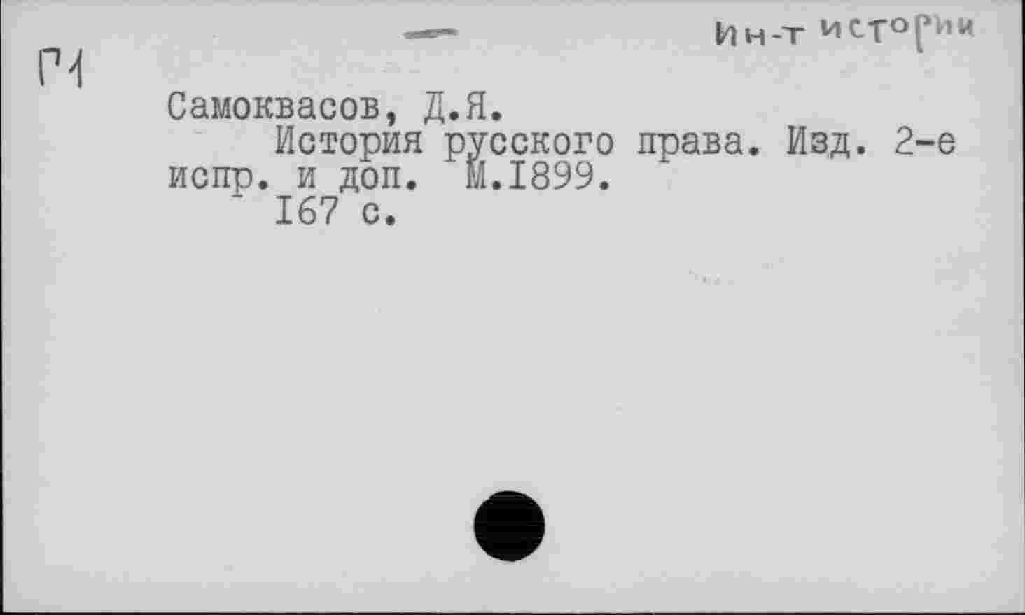 ﻿Самоквасов, Д.Я.
История русского права. Изд. 2-е испр. и доп. Й.І899.
167 с.